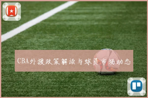 CBA外援政策解读与球员市场动态