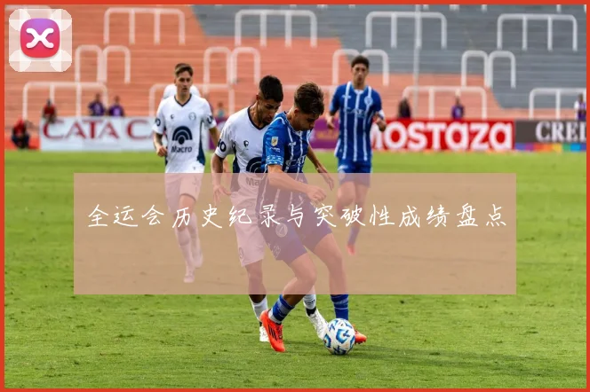 全运会历史纪录与突破性成绩盘点