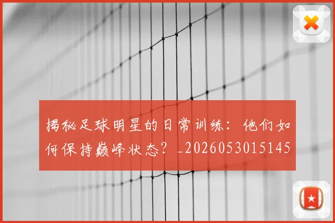 揭秘足球明星的日常训练：他们如何保持巅峰状态？_20260530151458
