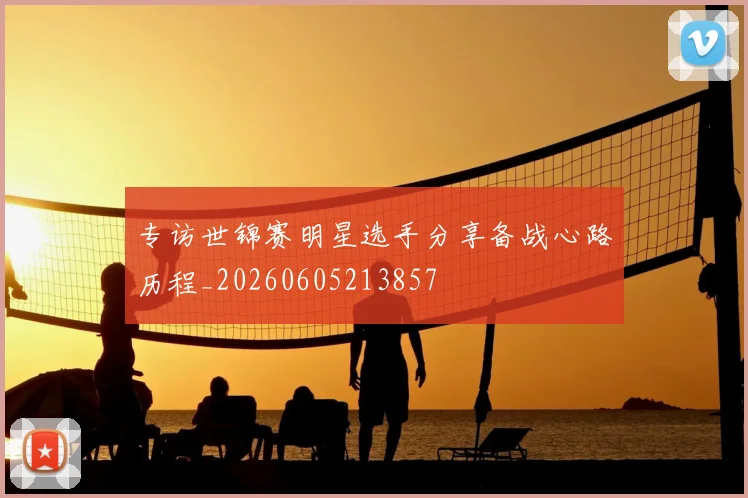 专访世锦赛明星选手分享备战心路历程_20260605213857