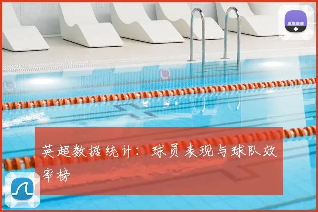 英超数据统计:球员表现与球队效率榜