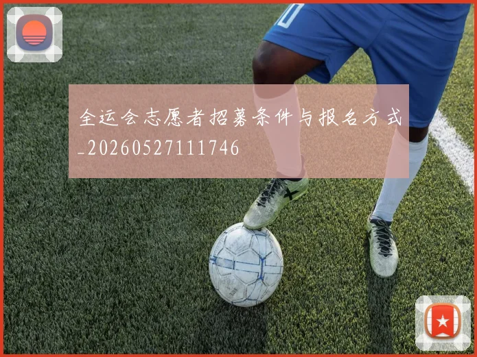 全运会志愿者招募条件与报名方式_20260527111746