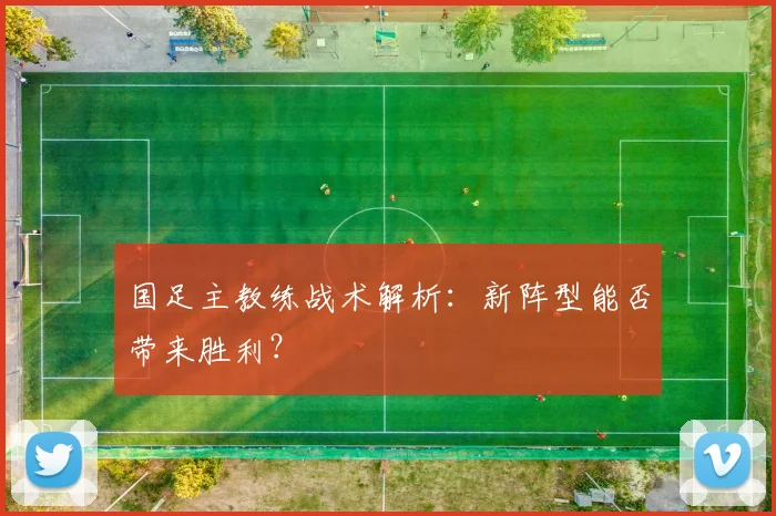 国足主教练战术解析：新阵型能否带来胜利？