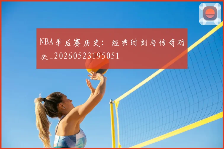 NBA季后赛历史:经典时刻与传奇对决_20260523195051