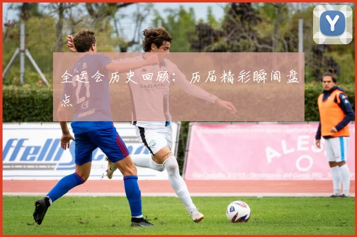 全运会历史回顾：历届精彩瞬间盘点