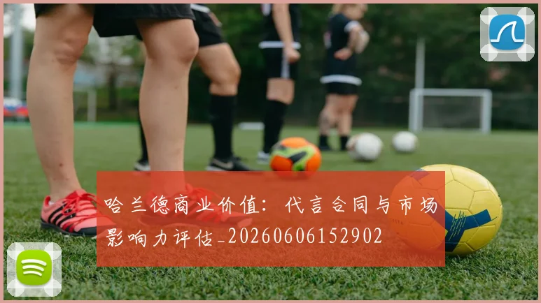 哈兰德商业价值：代言合同与市场影响力评估_20260606152902