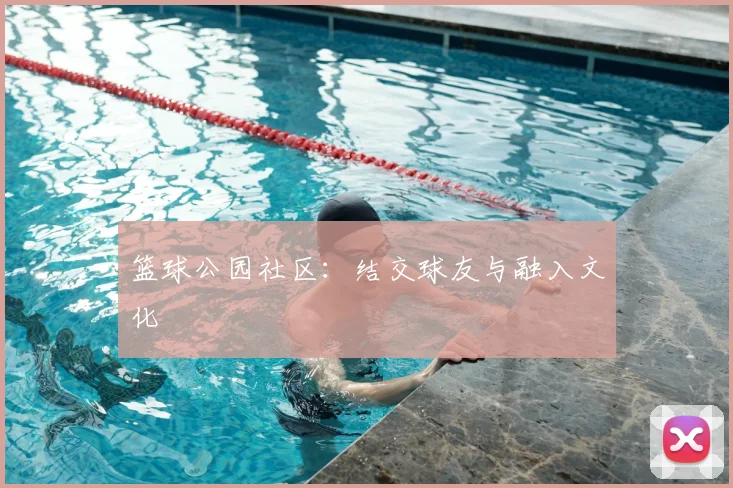 篮球公园社区：结交球友与融入文化