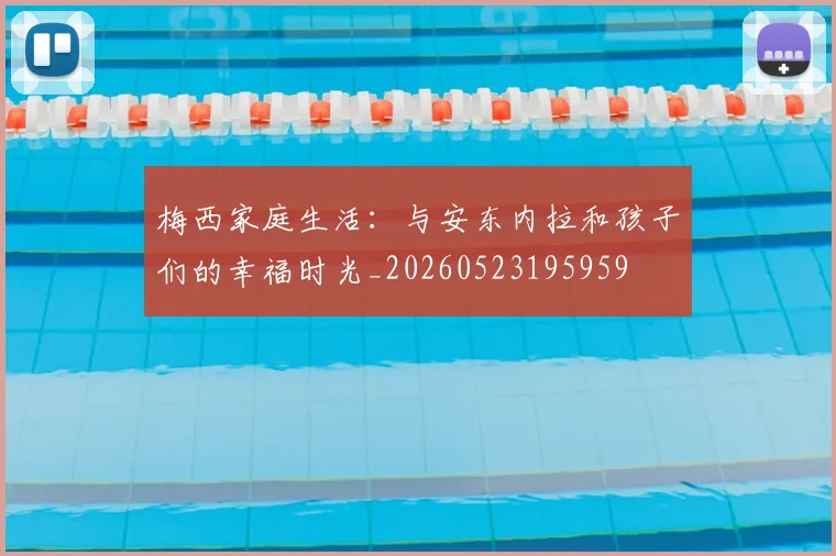 梅西家庭生活：与安东内拉和孩子们的幸福时光_20260523195959