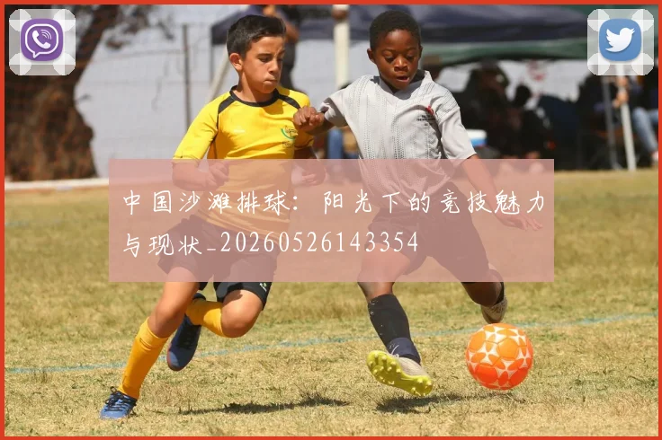 中国沙滩排球:阳光下的竞技魅力与现状_20260526143354