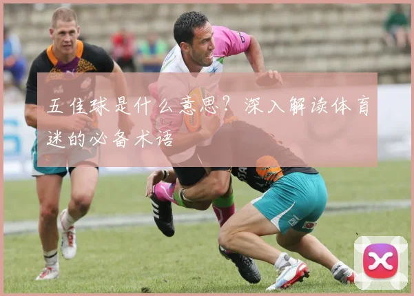 五佳球是什么意思？深入解读体育迷的必备术语