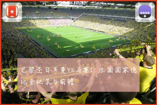巴黎圣日耳曼vs马赛：法国国家德比全纪录与前瞻