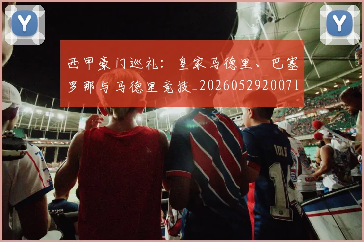 西甲豪门巡礼:皇家马德里、巴塞罗那与马德里竞技_20260529200717