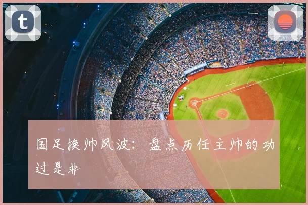 国足换帅风波:盘点历任主帅的功过是非