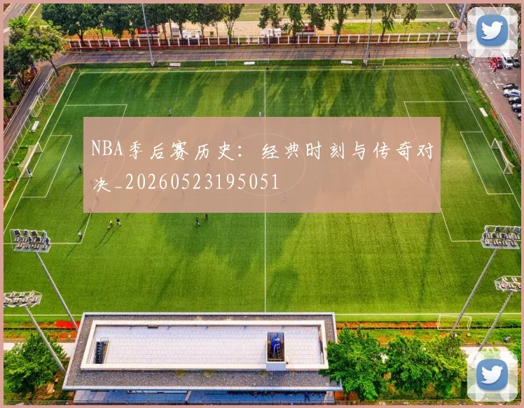 NBA季后赛历史:经典时刻与传奇对决_20260523195051