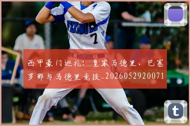 西甲豪门巡礼:皇家马德里、巴塞罗那与马德里竞技_20260529200717