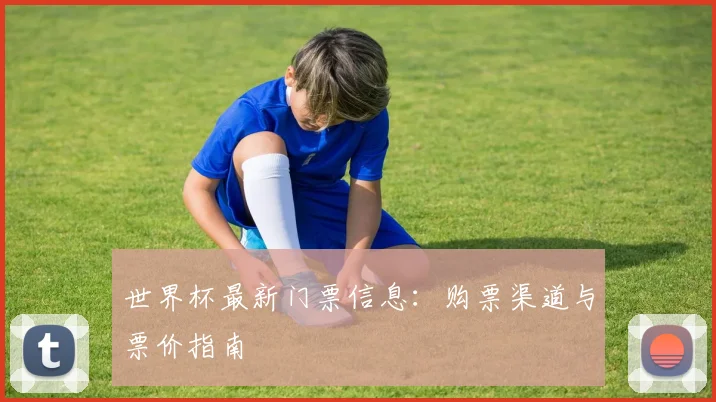 世界杯最新门票信息：购票渠道与票价指南