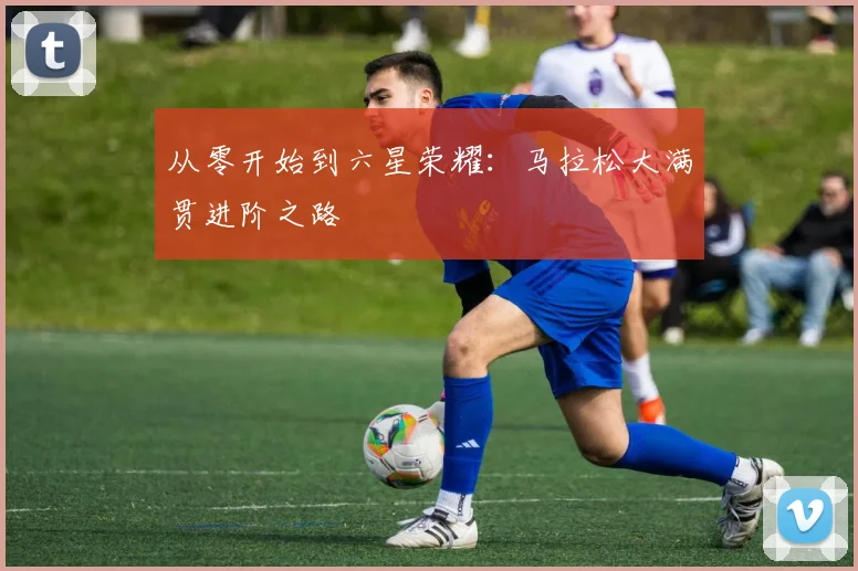 从零开始到六星荣耀：马拉松大满贯进阶之路