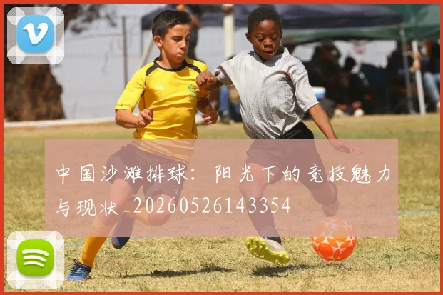中国沙滩排球:阳光下的竞技魅力与现状_20260526143354