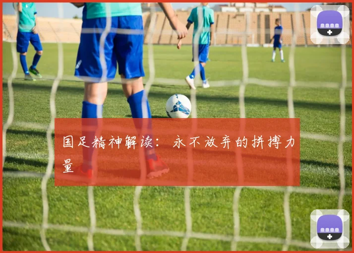 国足精神解读：永不放弃的拼搏力量