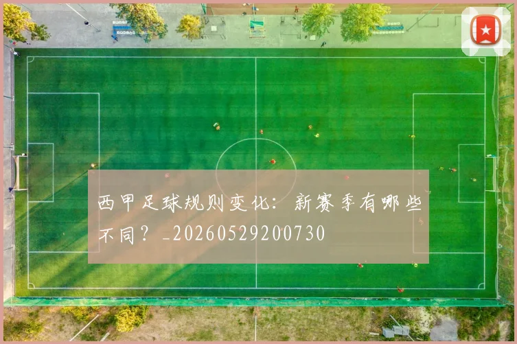 西甲足球规则变化：新赛季有哪些不同？_20260529200730