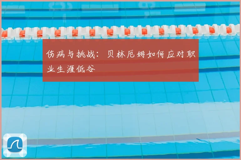 伤病与挑战:贝林厄姆如何应对职业生涯低谷