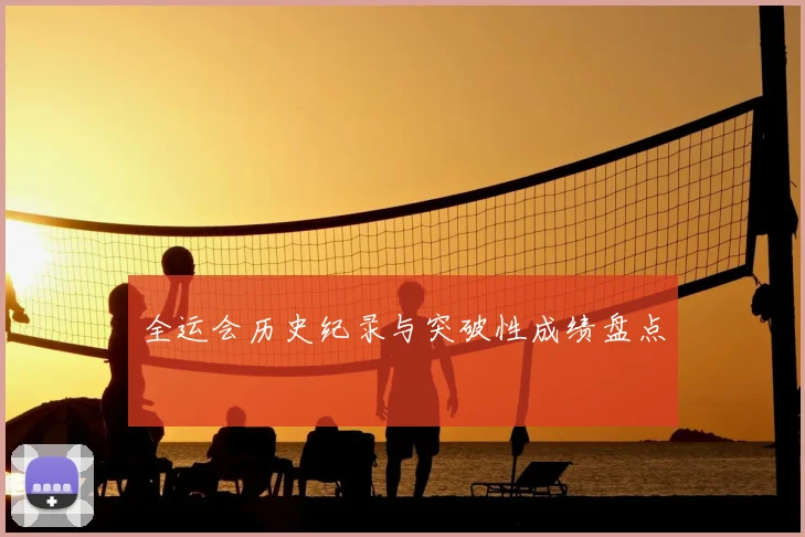 全运会历史纪录与突破性成绩盘点