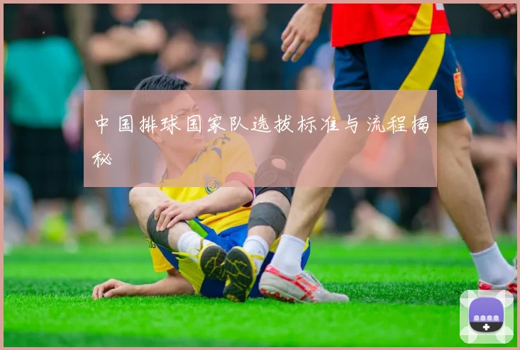 中国排球国家队选拔标准与流程揭秘