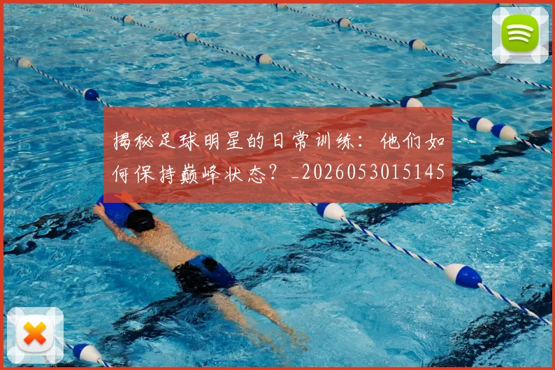 揭秘足球明星的日常训练：他们如何保持巅峰状态？_20260530151458