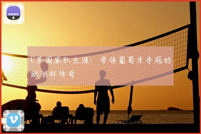 C罗国家队生涯：带领葡萄牙夺冠的欧洲杯传奇