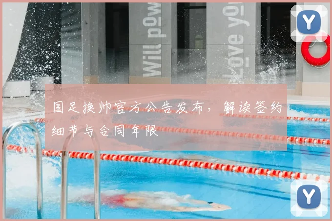 国足换帅官方公告发布，解读签约细节与合同年限