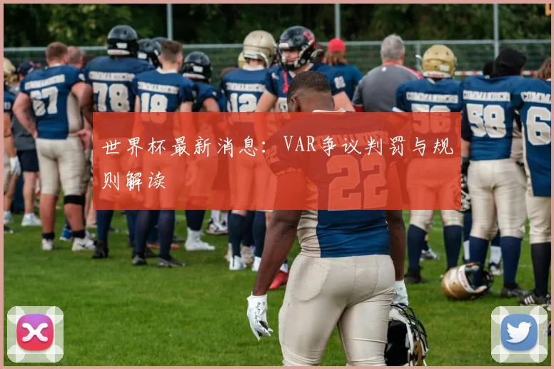 世界杯最新消息：VAR争议判罚与规则解读