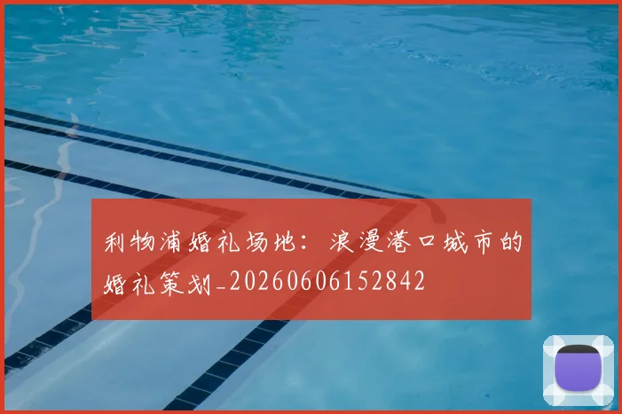 利物浦婚礼场地：浪漫港口城市的婚礼策划_20260606152842
