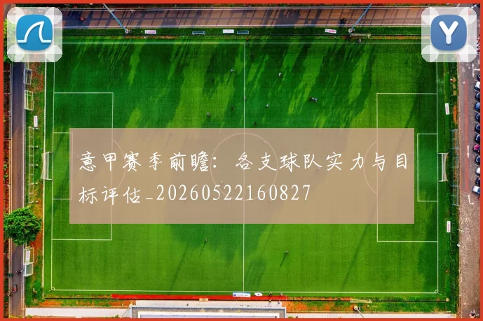 意甲赛季前瞻：各支球队实力与目标评估_20260522160827