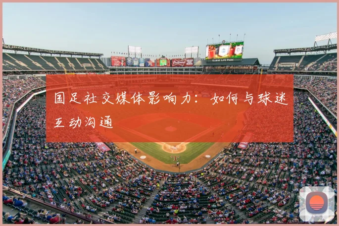 国足社交媒体影响力：如何与球迷互动沟通