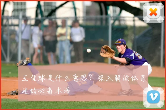 五佳球是什么意思？深入解读体育迷的必备术语
