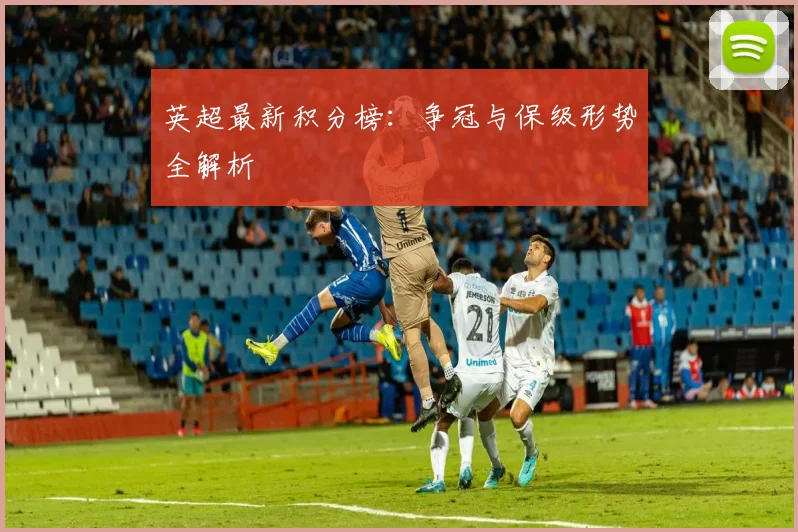 英超最新积分榜：争冠与保级形势全解析