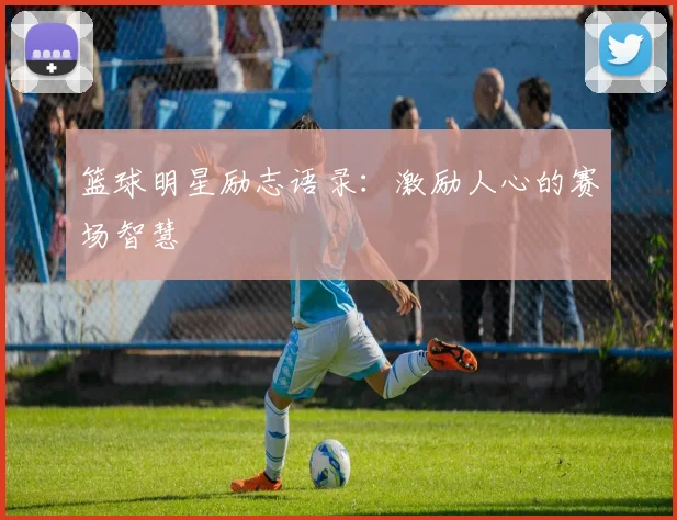 篮球明星励志语录:激励人心的赛场智慧