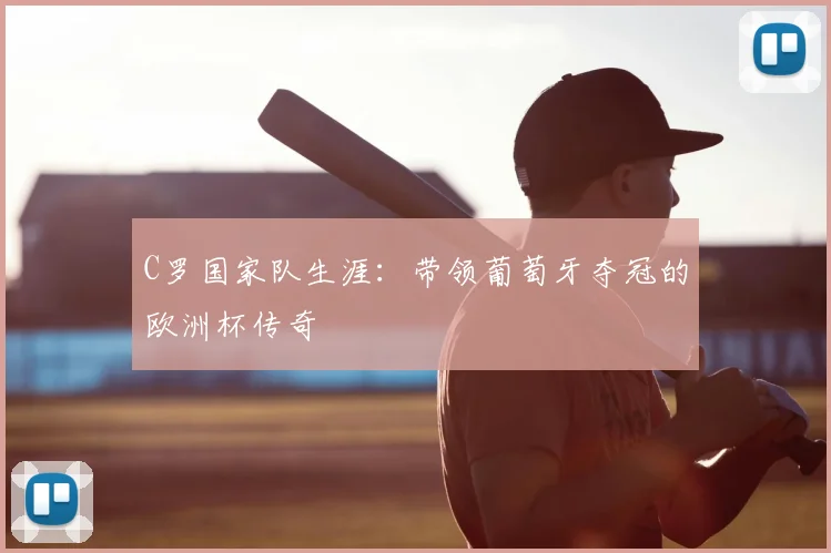 C罗国家队生涯:带领葡萄牙夺冠的欧洲杯传奇
