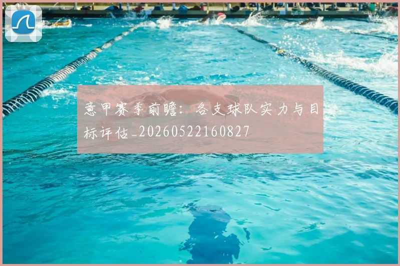 意甲赛季前瞻：各支球队实力与目标评估_20260522160827