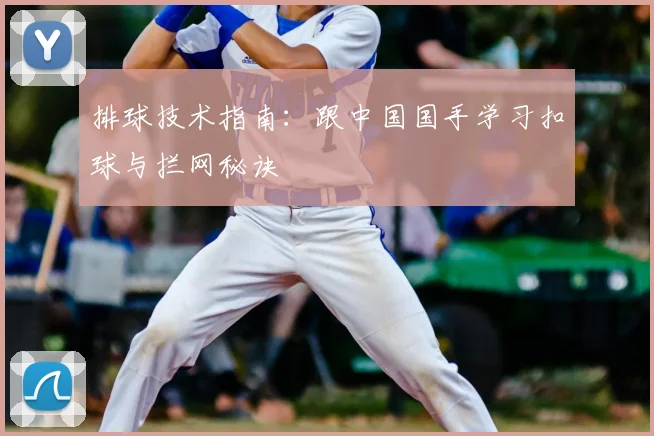 排球技术指南：跟中国国手学习扣球与拦网秘诀
