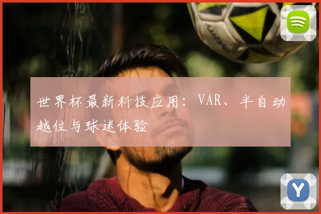 世界杯最新科技应用：VAR、半自动越位与球迷体验